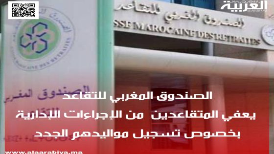 الصندوق المغربي للتقاعد يعفي المتقاعدين من الإجراءات الإدارية بخصوص تسجيل مواليدهم الجدد