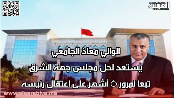 الوالي معاذ الجامعي يستعد لحل مجلس جهة الشرق تبعا لمرور 6 أشهر على اعتقال رئيسه