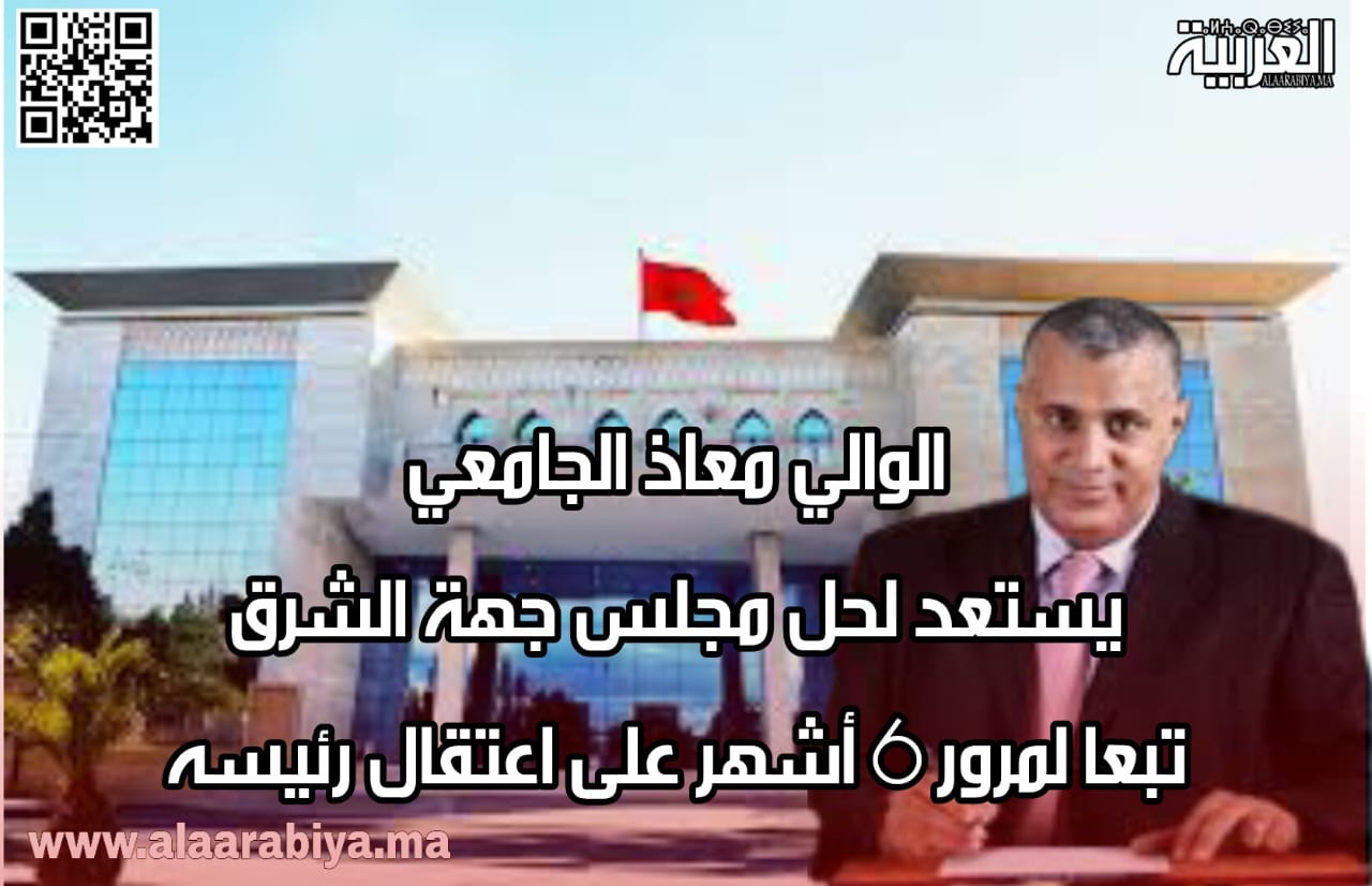 الوالي معاذ الجامعي يستعد لحل مجلس جهة الشرق تبعا لمرور 6 أشهر على اعتقال رئيسه